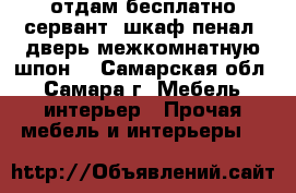 отдам бесплатно сервант, шкаф-пенал, дверь межкомнатную-шпон  - Самарская обл., Самара г. Мебель, интерьер » Прочая мебель и интерьеры   